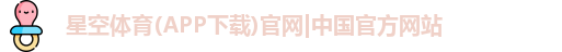 星空体育(APP下载)官网|中国官方网站